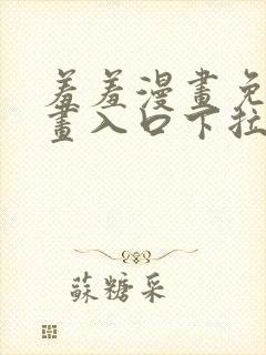 羞羞漫画免费漫画入口下拉式