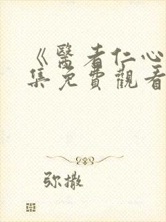 《医者仁心》全集免费观看