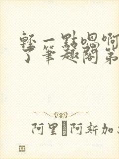 轻一点嗯啊进去了笔趣阁第一次