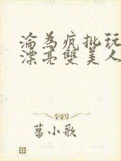 沦为疯批玩物的漂亮双美人