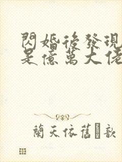 闪婚后发现老公是亿万大佬免费阅读