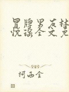 冒牌男友林天顾悦瑶全文免费阅读最新章节