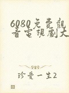 6080免费观看电视剧大全在线观看