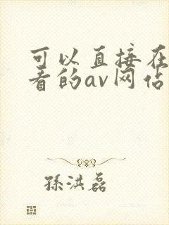 可以直接在线观看的av网站