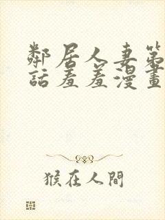 邻居人妻第49话羞羞漫画网