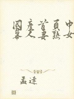 国产首页中文字幕人妻熟女