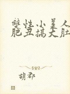 双性小美人被老肥丑搞大肚