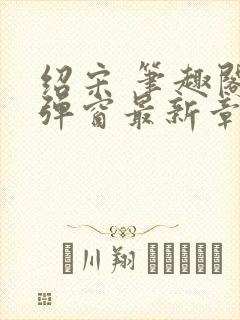 绍宋 笔趣阁无弹窗最新章节