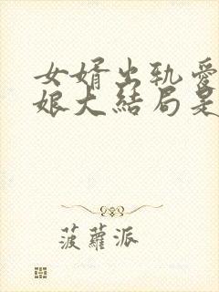 女婿出轨爱上母娘大结局是什么加勒
