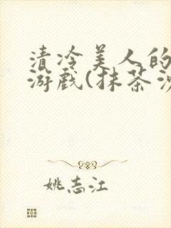 清冷美人的神奇游戏(抹茶沙冰)全文阅读