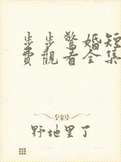 步步惊婚短剧免费观看全集高清