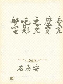 哪吒之魔童降世电影免费完整封面