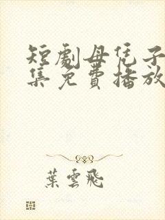 短剧母凭子贵全集免费播放