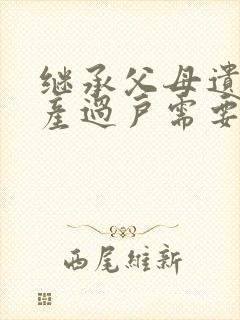 继承父母遗产房产过户需要多少费用