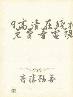 9高清在线播放免费看电视剧的软件