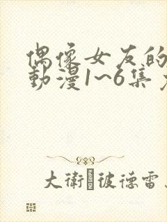 偶像女友的坠落动漫1~6集免费观看全集