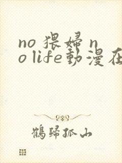 no 猥妇 no life动漫在线观看