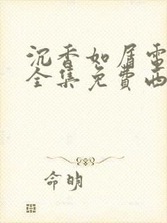 沉香如屑电视剧全集免费西瓜影院