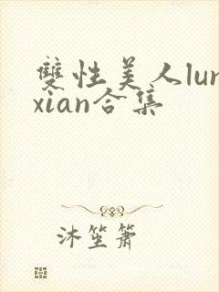 双性美人lunxian合集