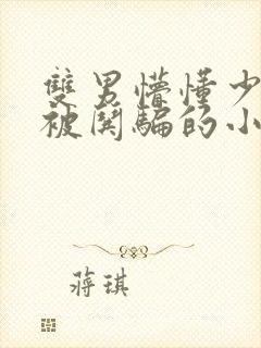 双男懵懂少年受被哄骗的小说