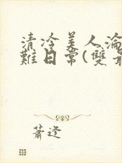 清冷美人沦落受难日常(双最新章节封面