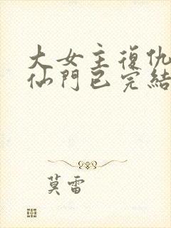 大女主复仇爽文仙门已完结小说