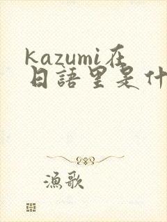 kazumi在日语里是什么意思