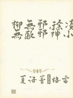 柳无邪,徐凌雪无敌邪神小说