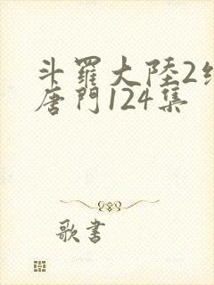 斗罗大陆2绝世唐门124集