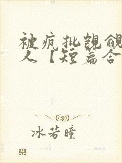 被疯批觊觎的美人【短篇合集】