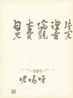 日本伦理片在线免费观看完整版