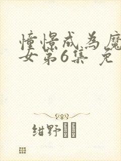 憧憬成为魔法少女第6集 免费