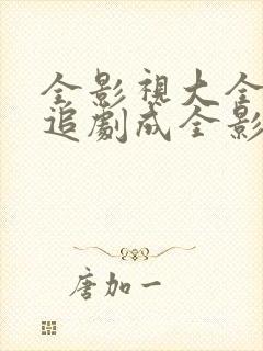 全影视大全免费追剧成全影视