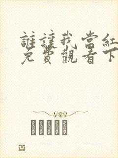 谁让我当红漫画免费观看下拉式