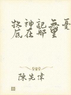 牧神记无忧乡到底在哪里