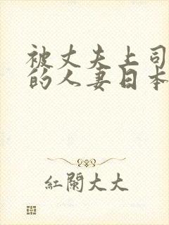 被丈夫上司欺辱的人妻日本电影