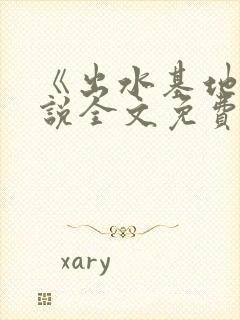 《出水基地》小说全文免费阅读最新