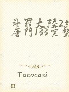 斗罗大陆2绝世唐门133完整版