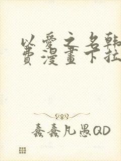 以爱之名韩漫免费漫画下拉式漫画网下载