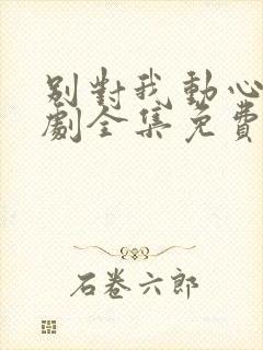 别对我动心电视剧全集免费