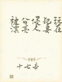 被公侵犯玩弄的漂亮人妻在线