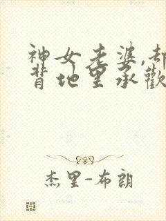神女老婆,却在背地里承欢作乐免费阅读封面