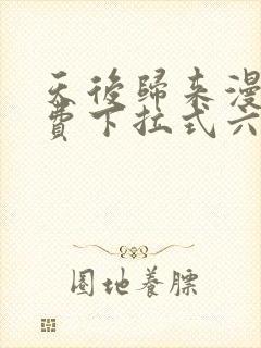 天后归来漫画免费下拉式六漫画