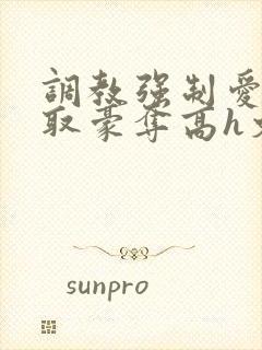 调教强制爱 强取豪夺高h文