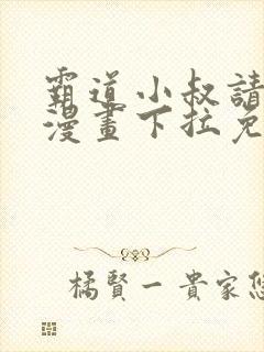 霸道小叔请轻撩漫画下拉免费阅读2021年