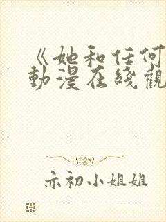 《她和任何人》动漫在线观看全集