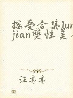 总受合集lunjian双性美人