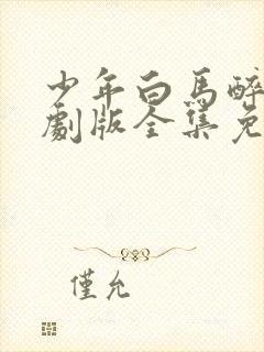 少年白马醉春风剧版全集免费观看