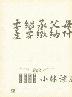 要继承父母的房产要缴纳什么费用