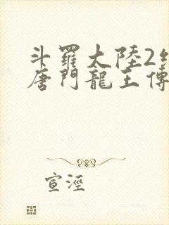 斗罗大陆2绝世唐门龙王传说免费观看